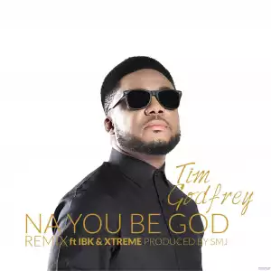 Tim Godfrey - Na You Be God (Remix) ft. IBK & Xtreme